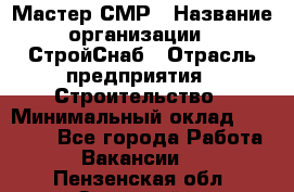Мастер СМР › Название организации ­ СтройСнаб › Отрасль предприятия ­ Строительство › Минимальный оклад ­ 25 000 - Все города Работа » Вакансии   . Пензенская обл.,Заречный г.